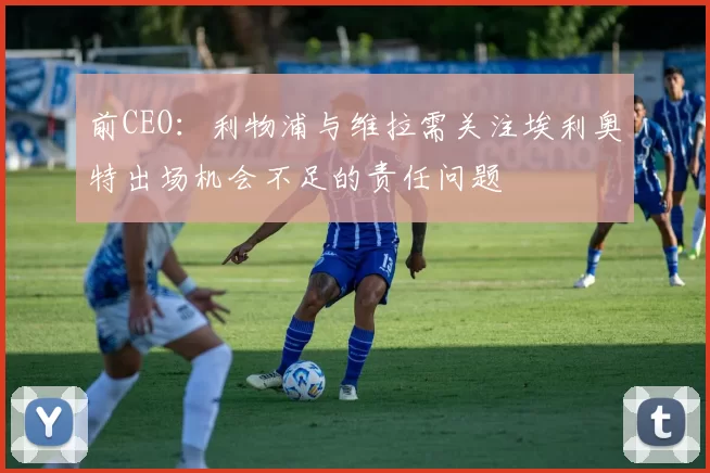 前CEO：利物浦与维拉需关注埃利奥特出场机会不足的责任问题