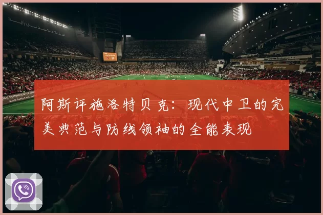 阿斯评施洛特贝克：现代中卫的完美典范与防线领袖的全能表现