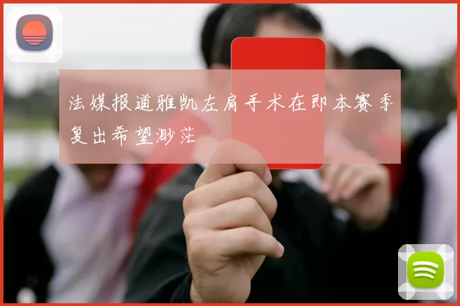 法媒报道雅凯左肩手术在即本赛季复出希望渺茫