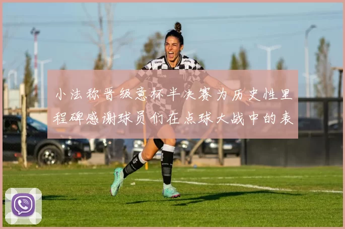 小法称晋级意杯半决赛为历史性里程碑感谢球员们在点球大战中的表现