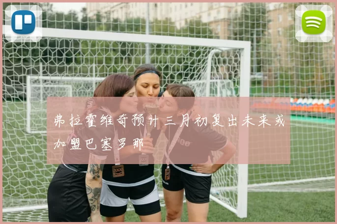 弗拉霍维奇预计三月初复出未来或加盟巴塞罗那