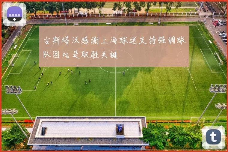 古斯塔沃感谢上海球迷支持强调球队团结是取胜关键