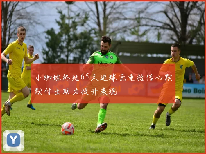 小蜘蛛终结65天进球荒重拾信心默默付出助力提升表现