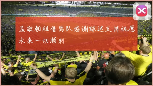 孟敬朝租借离队感谢球迷支持祝愿未来一切顺利