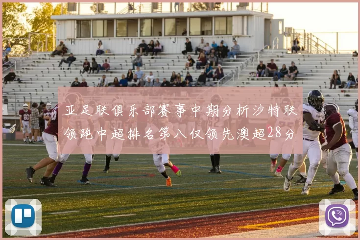 亚足联俱乐部赛事中期分析沙特联领跑中超排名第八仅领先澳超28分