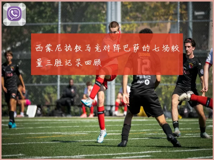 西蒙尼执教马竞对阵巴萨的七场较量三胜记录回顾