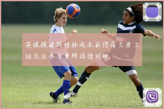 英媒报道斯特林尚未获得荷兰劳工证无法参与费耶诺德训练