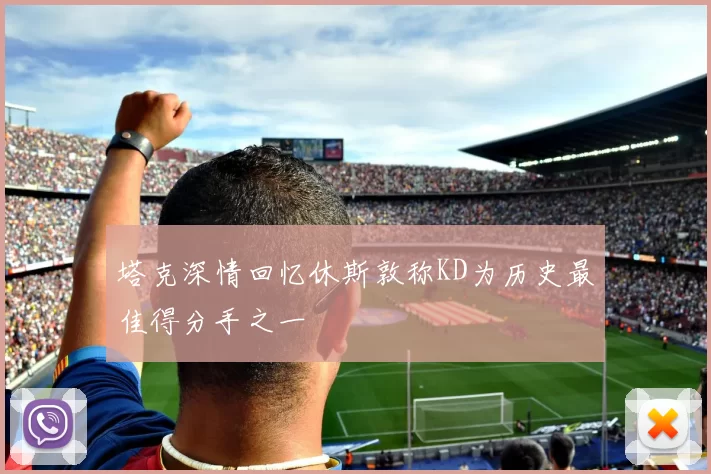 塔克深情回忆休斯敦称KD为历史最佳得分手之一