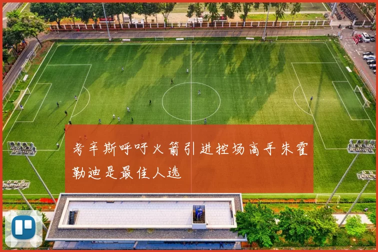 考辛斯呼吁火箭引进控场高手朱霍勒迪是最佳人选